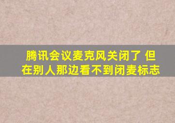 腾讯会议麦克风关闭了 但在别人那边看不到闭麦标志